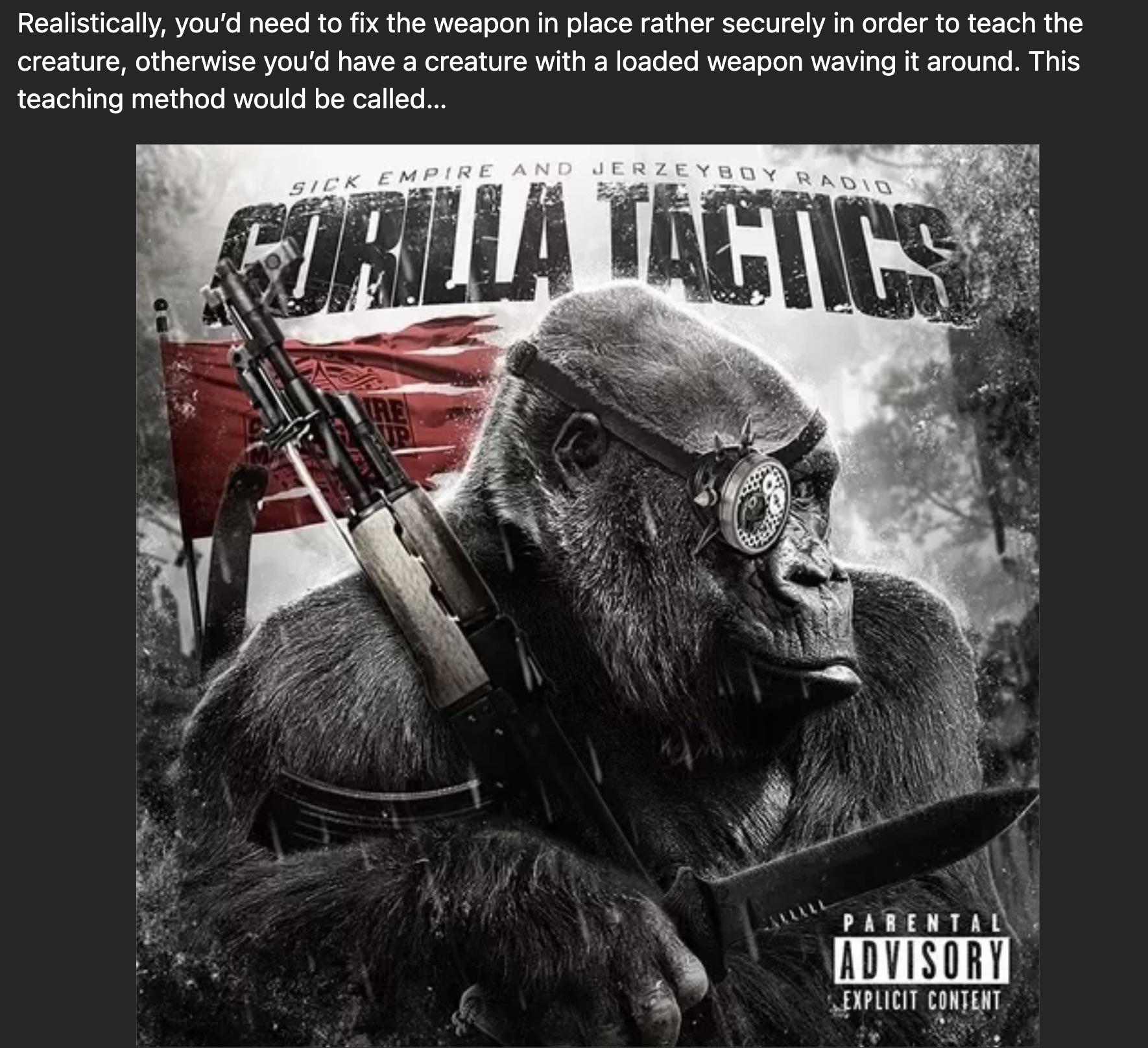 album cover - Realistically, you'd need to fix the weapon in place rather securely in order to teach the creature, otherwise you'd have a creature with a loaded weapon waving it around. This teaching method would be called... Sick Empire And Jerzeyboy Rad